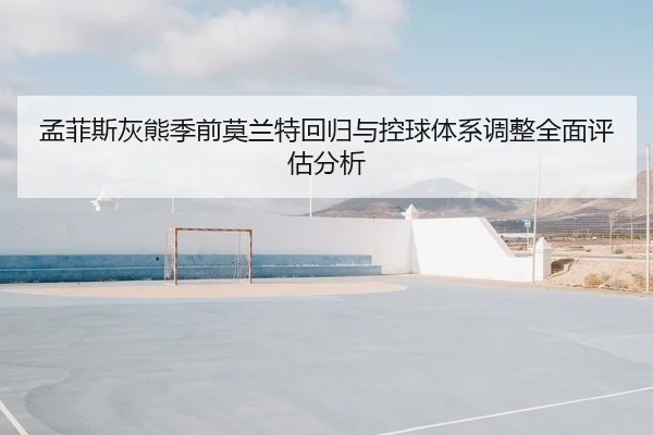 孟菲斯灰熊季前莫兰特回归与控球体系调整全面评估分析